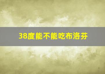 38度能不能吃布洛芬