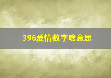 396爱情数字啥意思