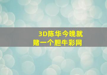 3D陈华今晚就赌一个胆牛彩网