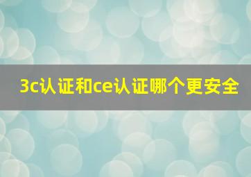 3c认证和ce认证哪个更安全