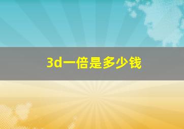 3d一倍是多少钱