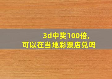 3d中奖100倍,可以在当地彩票店兑吗