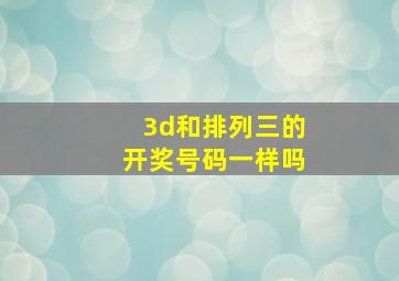 3d和排列三的开奖号码一样吗