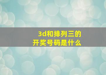 3d和排列三的开奖号码是什么