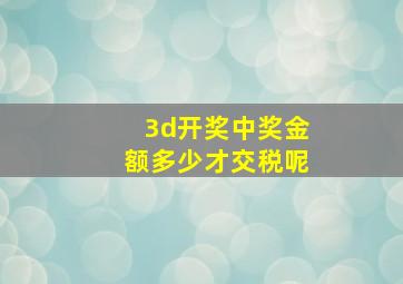 3d开奖中奖金额多少才交税呢