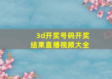 3d开奖号码开奖结果直播视频大全