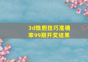 3d独胆技巧准确率99期开奖结果