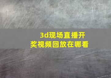 3d现场直播开奖视频回放在哪看