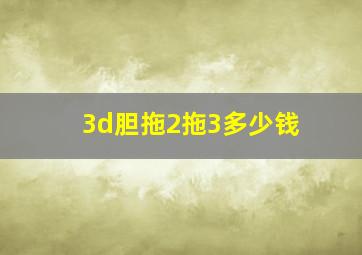 3d胆拖2拖3多少钱