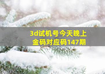 3d试机号今天晚上金码对应码147期