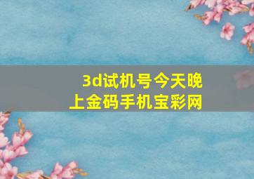 3d试机号今天晚上金码手机宝彩网