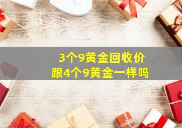 3个9黄金回收价跟4个9黄金一样吗