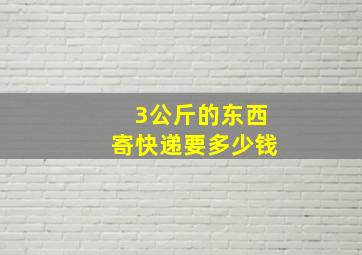 3公斤的东西寄快递要多少钱