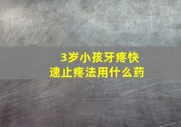 3岁小孩牙疼快速止疼法用什么药