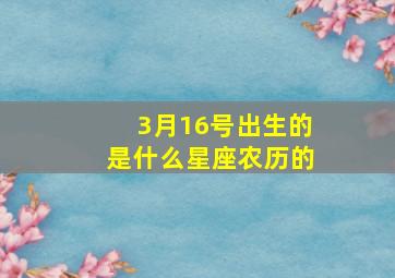 3月16号出生的是什么星座农历的