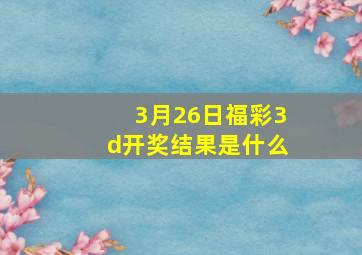 3月26日福彩3d开奖结果是什么