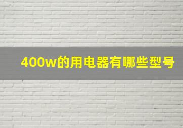 400w的用电器有哪些型号