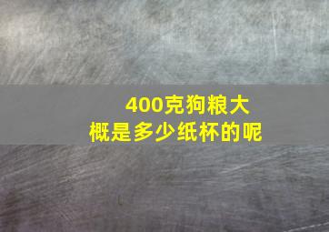 400克狗粮大概是多少纸杯的呢