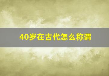 40岁在古代怎么称谓