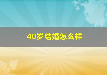 40岁结婚怎么样