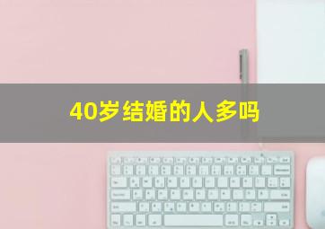 40岁结婚的人多吗