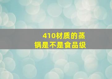 410材质的蒸锅是不是食品级