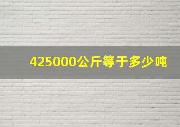 425000公斤等于多少吨