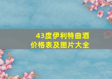 43度伊利特曲酒价格表及图片大全