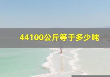 44100公斤等于多少吨