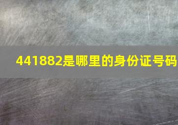 441882是哪里的身份证号码