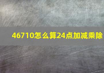 46710怎么算24点加减乘除