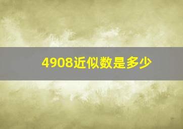 4908近似数是多少