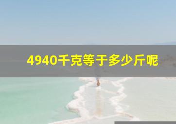 4940千克等于多少斤呢