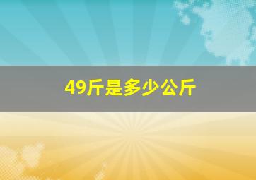 49斤是多少公斤