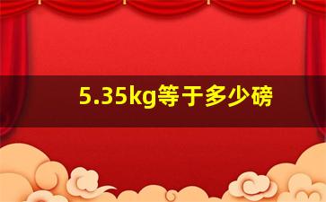 5.35kg等于多少磅