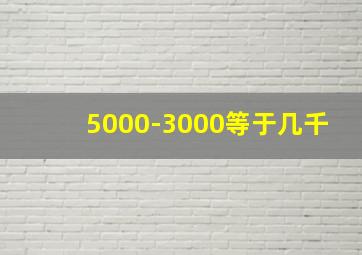 5000-3000等于几千