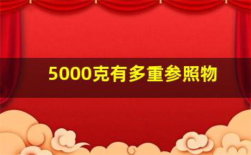 5000克有多重参照物