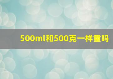 500ml和500克一样重吗