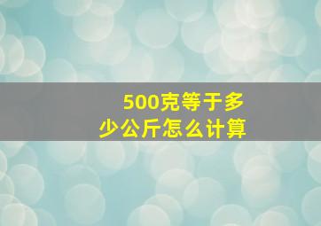 500克等于多少公斤怎么计算