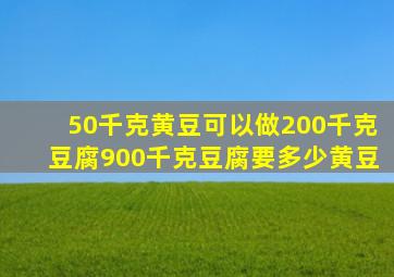 50千克黄豆可以做200千克豆腐900千克豆腐要多少黄豆