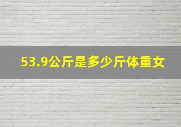 53.9公斤是多少斤体重女