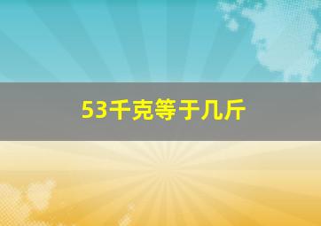 53千克等于几斤