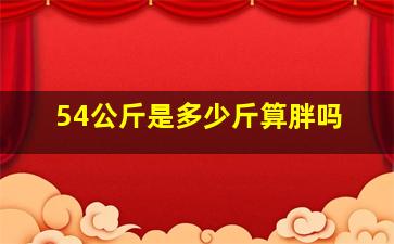 54公斤是多少斤算胖吗