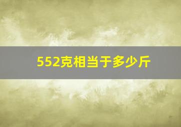 552克相当于多少斤