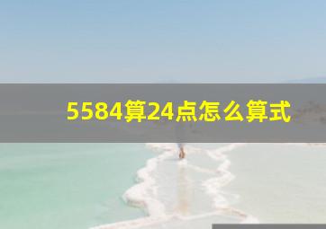 5584算24点怎么算式