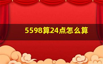 5598算24点怎么算