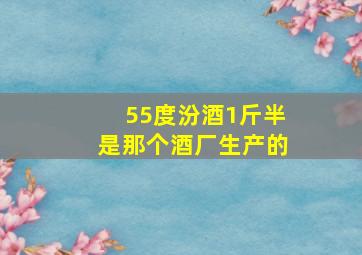 55度汾酒1斤半是那个酒厂生产的