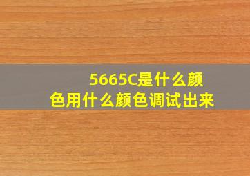 5665C是什么颜色用什么颜色调试出来