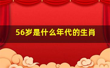 56岁是什么年代的生肖