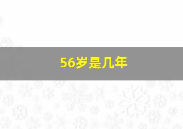 56岁是几年